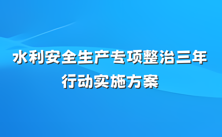 水利安全生产专项整治三年行动实施方案