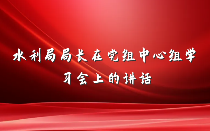 水利局局长在党组中心组学习会上的讲话
