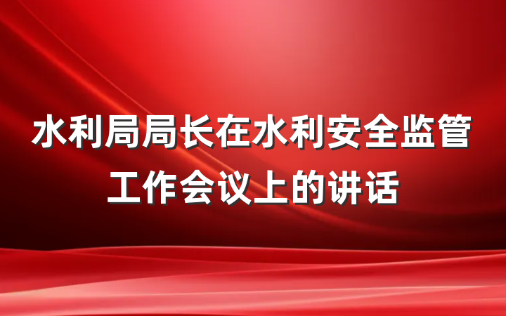 水利局局长在水利安全监管工作会议上的讲话