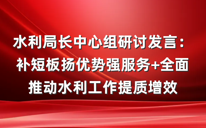 水利局长中心组研讨发言：补短板扬优势强服务 全面推动水利工作提质增效