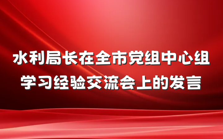 水利局长在全市党组中心组学习经验交流会上的发言