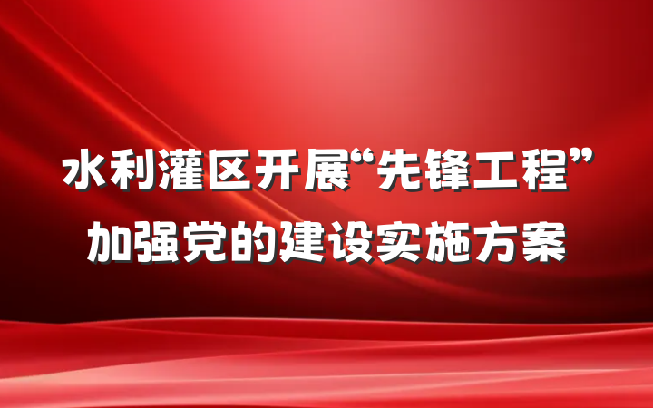 水利灌区开展“先锋工程”加强党的建设实施方案