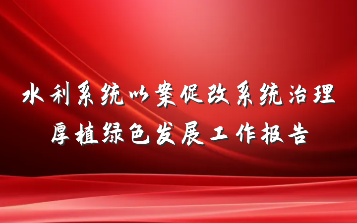 水利系统以案促改系统治理厚植绿色发展工作报告