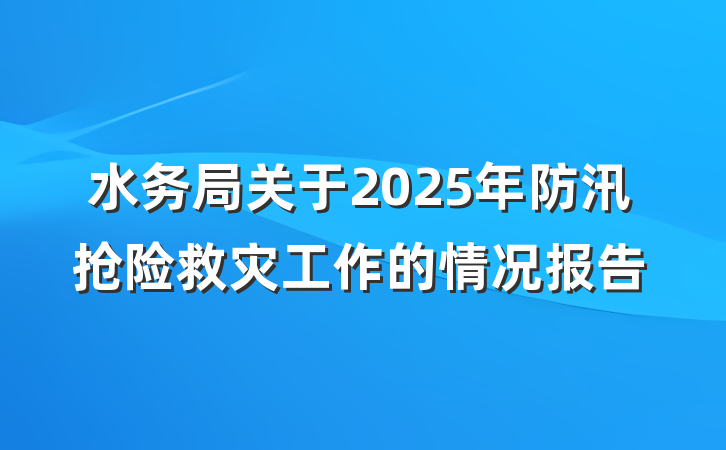 水务局关于2025年防汛抢险救灾工作的情况报告