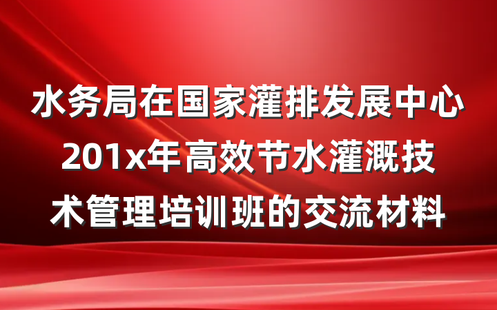 水务局在国家灌排发展中心201x年高效节水灌溉技术管理培训班的交流材料