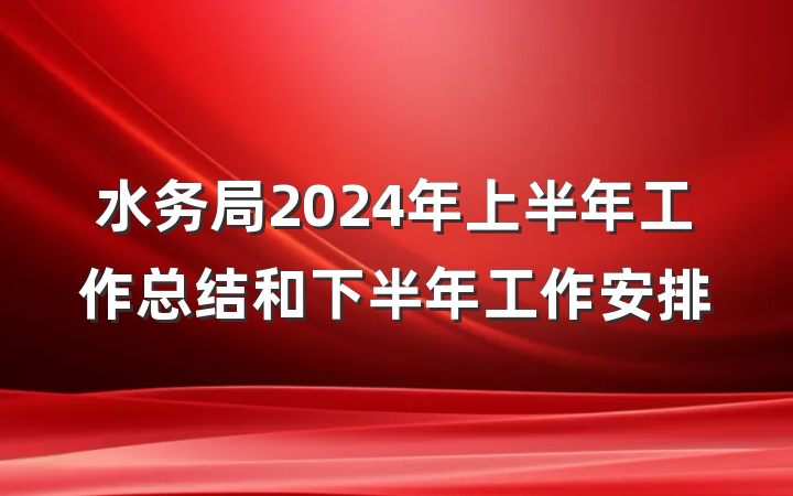 水务局2024年上半年工作总结和下半年工作安排