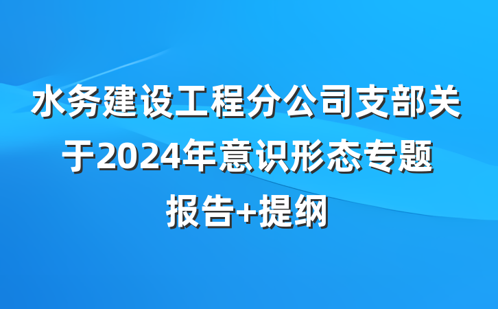 水务建设工程分公司支部关于2024年意识形态专题报告 提纲
