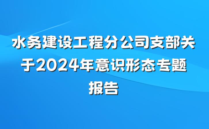 水务建设工程分公司支部关于2024年意识形态专题报告