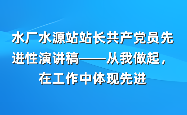 水厂水源站站长共产党员先进性演讲稿——从我做起，在工作中体现先进