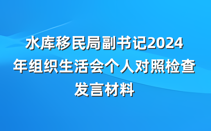 水库移民局副书记2024年组织生活会个人对照检查发言材料