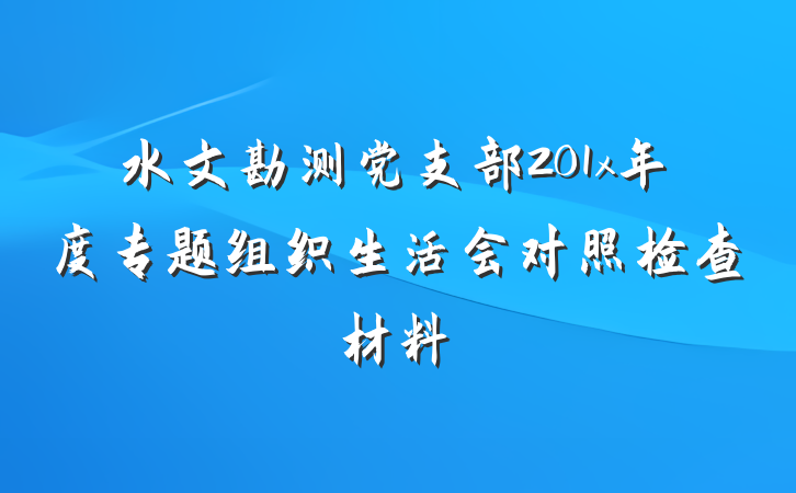 水文勘测党支部201x年度专题组织生活会对照检查材料