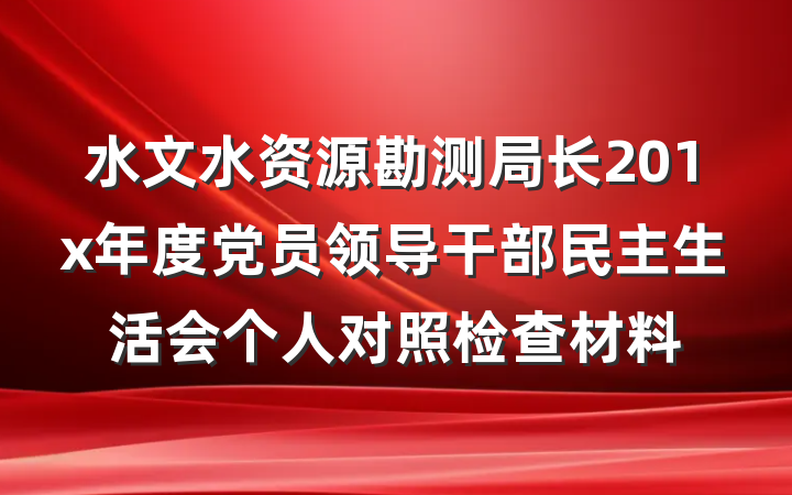 水文水资源勘测局长201x年度党员领导干部民主生活会个人对照检查材料