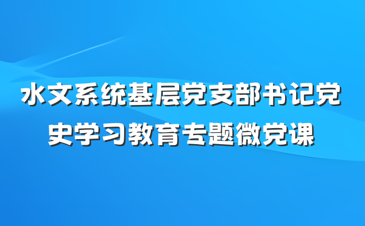 水文系统基层党支部书记党史学习教育专题微党课