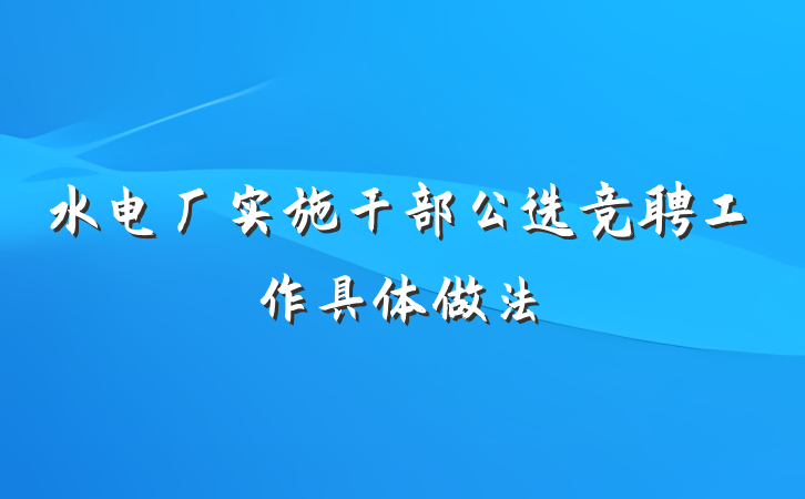 水电厂实施干部公选竞聘工作具体做法