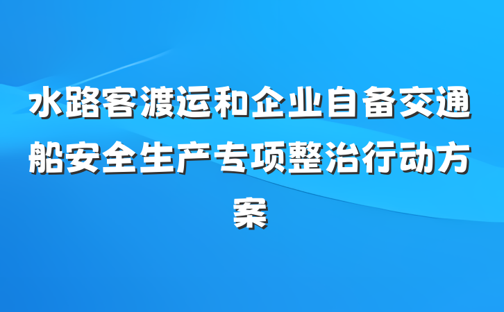 水路客渡运和企业自备交通船安全生产专项整治行动方案