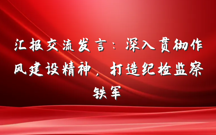 汇报交流发言：深入贯彻作风建设精神，打造纪检监察铁军
