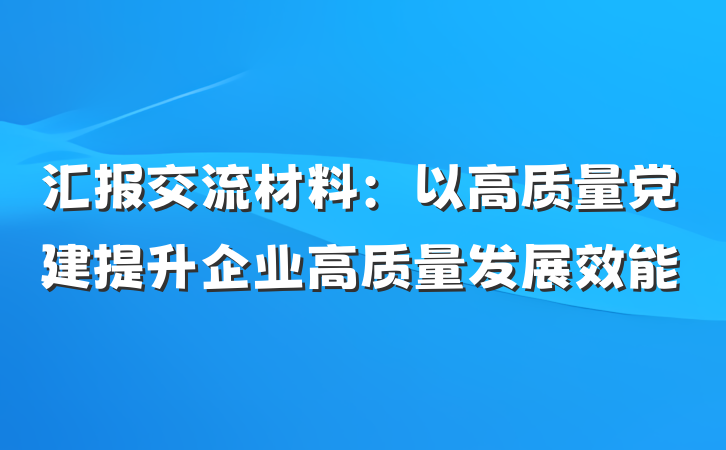 汇报交流材料：以高质量党建提升企业高质量发展效能