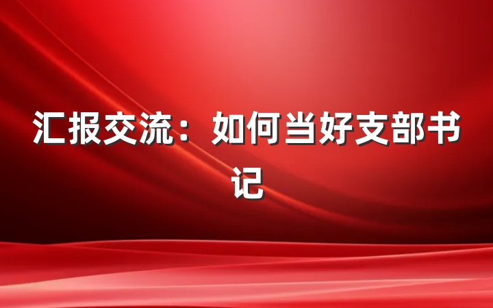 汇报交流：如何当好支部书记