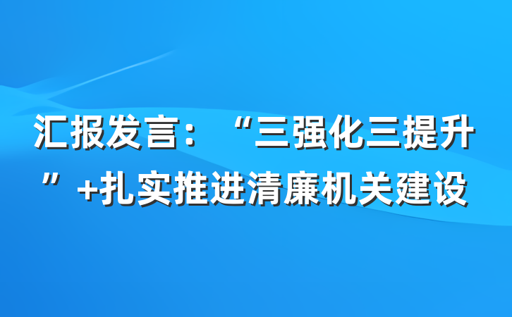 汇报发言:“三强化三提升” 扎实推进清廉机关建设
