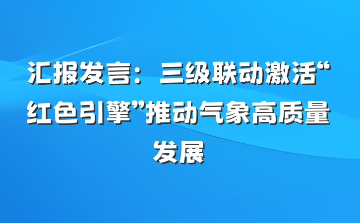 汇报发言：三级联动激活“红色引擎”推动气象高质量发展
