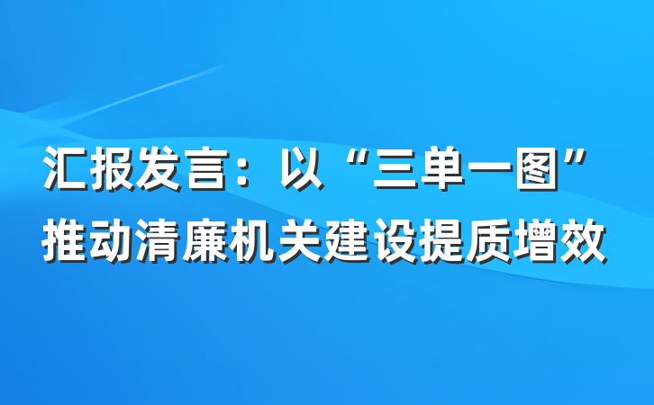 汇报发言：以“三单一图”推动清廉机关建设提质增效