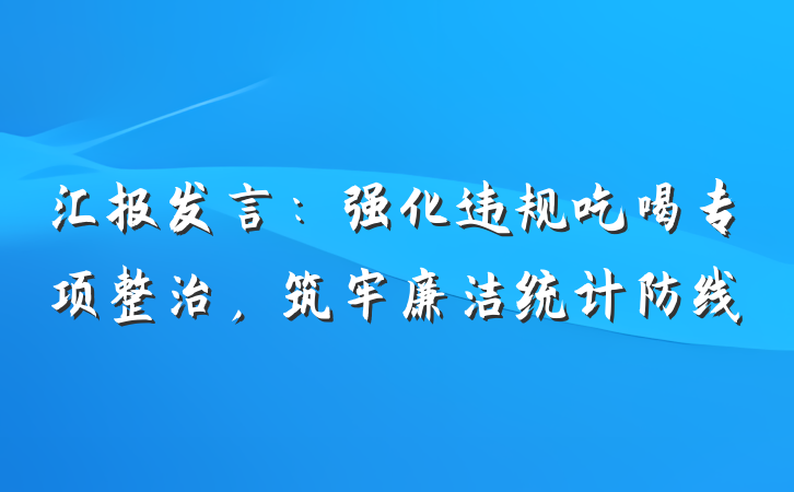 汇报发言：强化违规吃喝专项整治，筑牢廉洁统计防线
