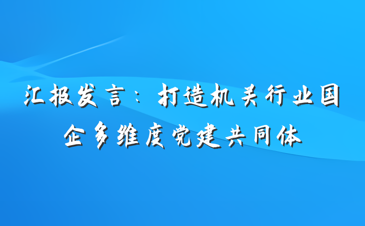 汇报发言：打造机关行业国企多维度党建共同体