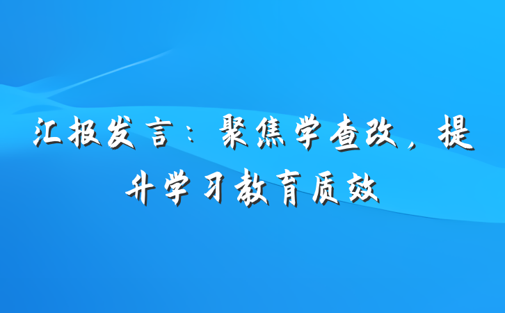 汇报发言：聚焦学查改，提升学习教育质效