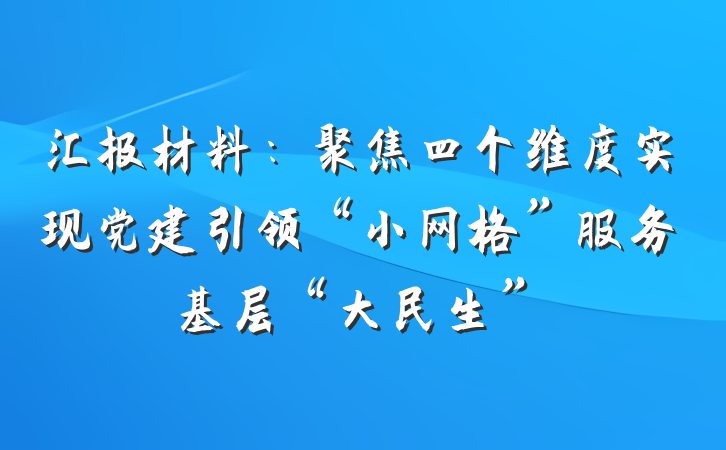 汇报材料：聚焦四个维度实现党建引领“小网格”服务基层“大民生”