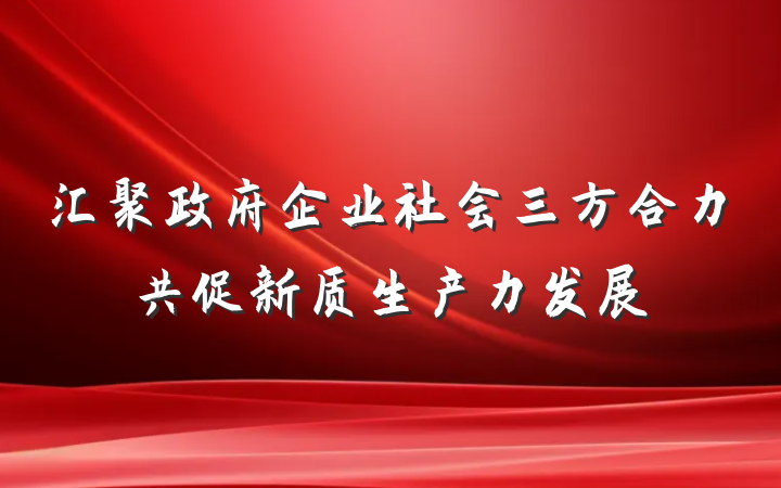 汇聚政府企业社会三方合力共促新质生产力发展