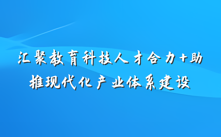 汇聚教育科技人才合力 助推现代化产业体系建设