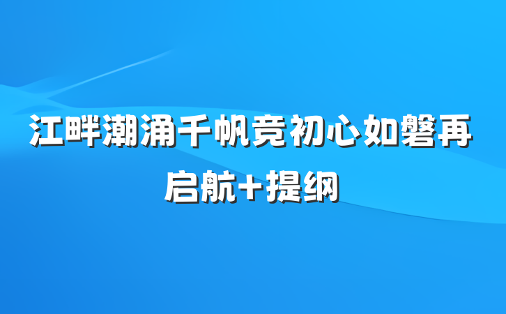 江畔潮涌千帆竞初心如磐再启航 提纲