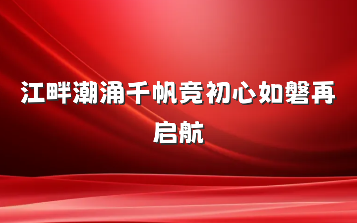 江畔潮涌千帆竞初心如磐再启航