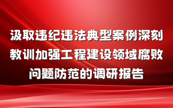 汲取违纪违法典型案例深刻教训加强工程建设领域腐败问题防范的调研报告
