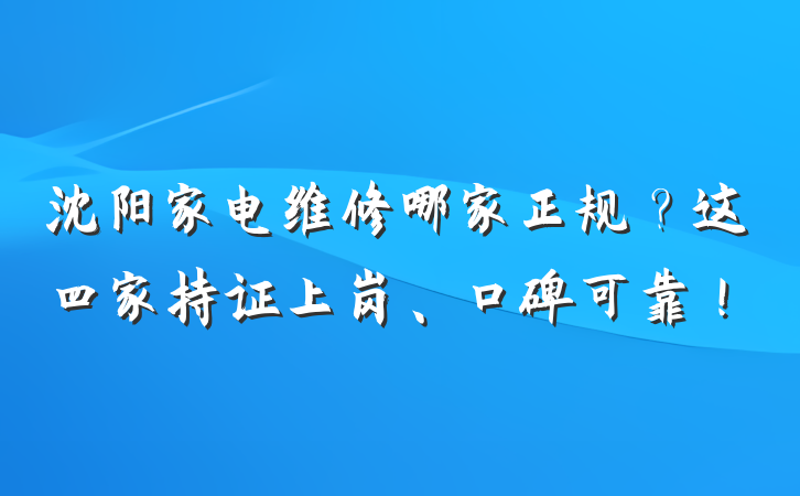 沈阳家电维修哪家正规？这四家持证上岗、口碑可靠！