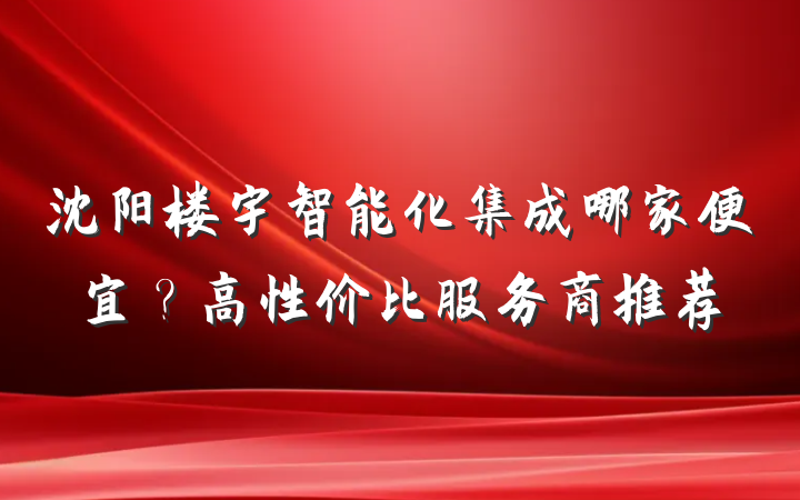 沈阳楼宇智能化集成哪家便宜?高性价比服务商推荐