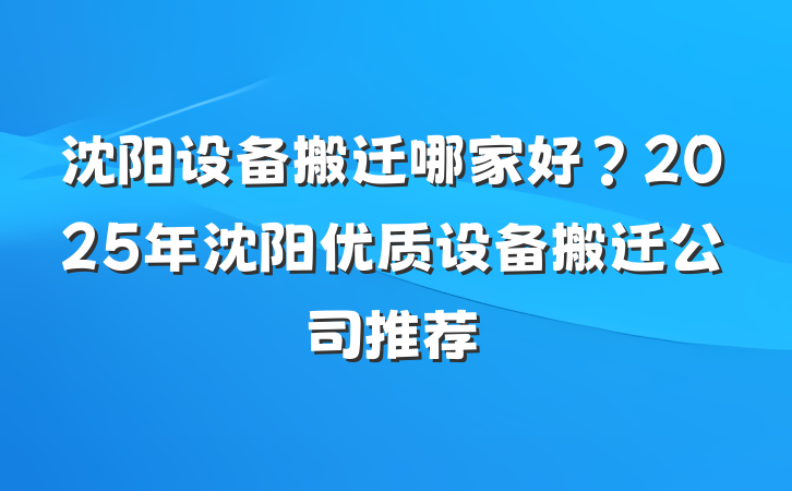 沈阳设备搬迁哪家好？2025年沈阳优质设备搬迁公司推荐