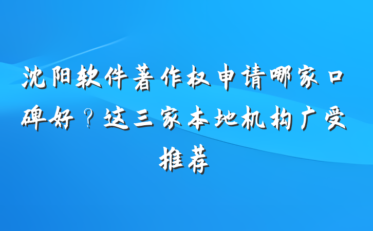 沈阳软件著作权申请哪家口碑好?这三家本地机构广受推荐