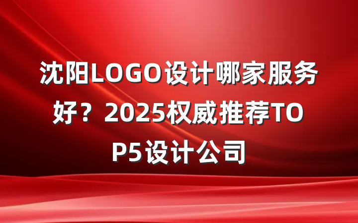 沈阳LOGO设计哪家服务好？2025权威推荐TOP5设计公司