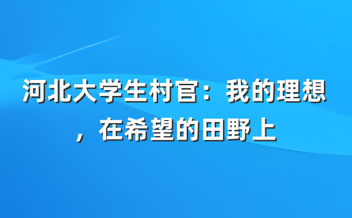 河北大学生村官：我的理想，在希望的田野上