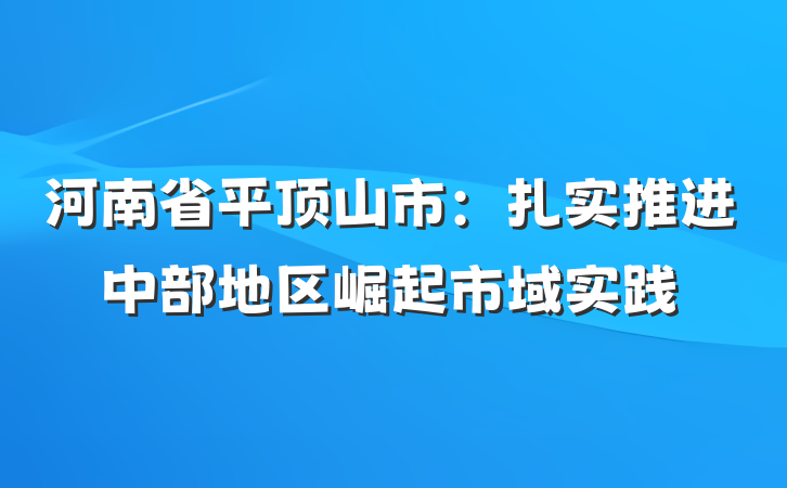 河南省平顶山市：扎实推进中部地区崛起市域实践
