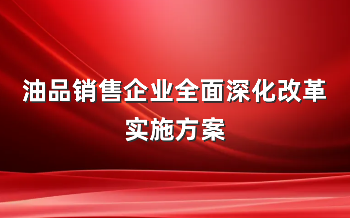 油品销售企业全面深化改革实施方案