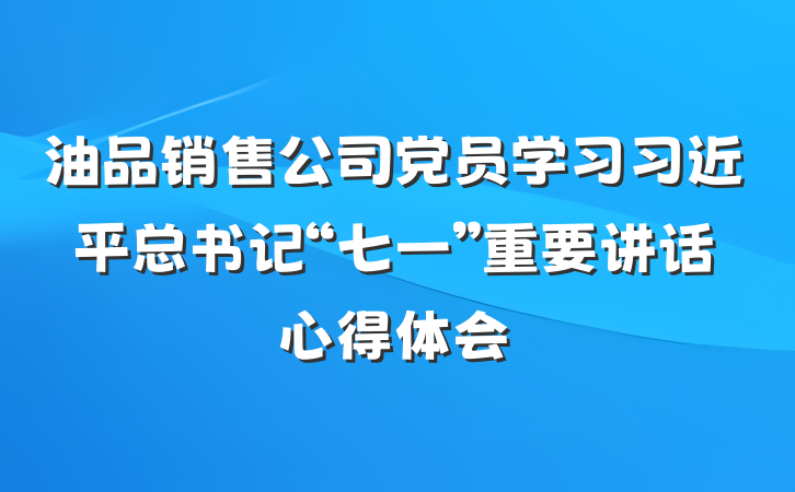 油品销售公司党员学习习近平总书记“七一”重要讲话心得体会