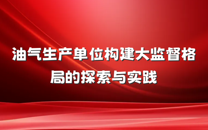 油气生产单位构建大监督格局的探索与实践