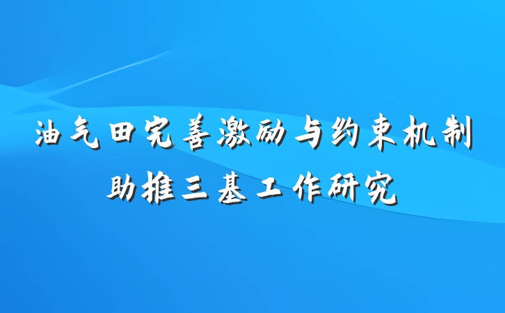 油气田完善激励与约束机制助推三基工作研究