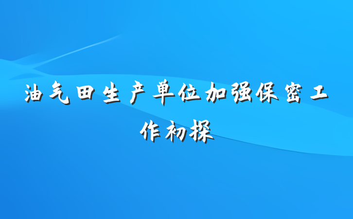 油气田生产单位加强保密工作初探