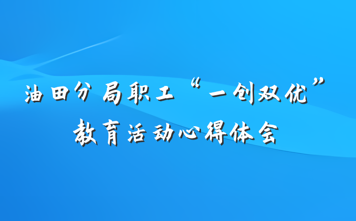 油田分局职工“一创双优”教育活动心得体会