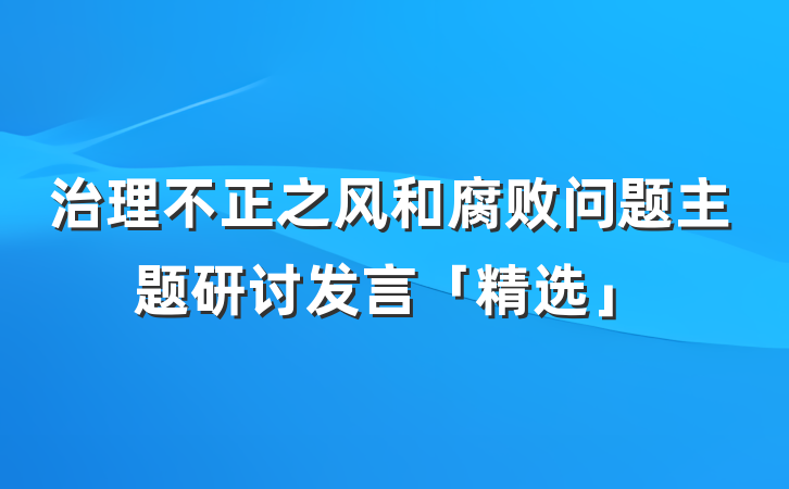 治理不正之风和腐败问题主题研讨发言「精选」
