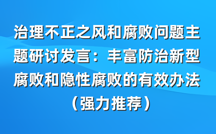 治理不正之风和腐败问题主题研讨发言：丰富防治新型腐败和隐性腐败的有效办法（强力推荐）