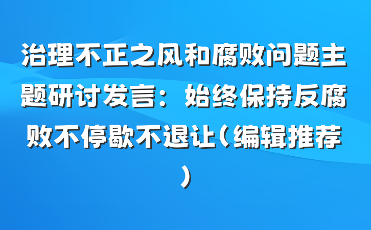治理不正之风和腐败问题主题研讨发言：始终保持反腐败不停歇不退让（编辑推荐）